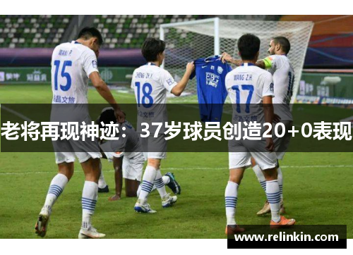 老将再现神迹：37岁球员创造20+0表现