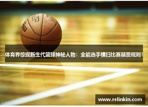 体育界惊现新生代篮球神秘人物：全能选手横扫比赛颠覆规则！